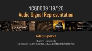 Adam Sporka
Charles University
Tuesdays 10.40, Room SW1, Malostranské náměstí
NCGD009 ’19/’20
Audio Signal Representation
 
