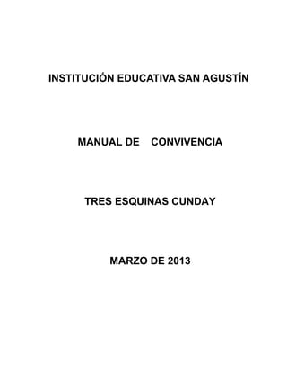 INSTITUCIÓN EDUCATIVA SAN AGUSTÍN 
MANUAL DE CONVIVENCIA 
TRES ESQUINAS CUNDAY 
MARZO DE 2013 
 