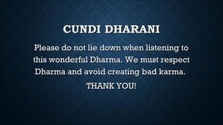 CUNDI DHARANI
Please do not lie down when listening to
this wonderful Dharma. We must respect
Dharma and avoid creating bad karma.
THANK YOU!

 