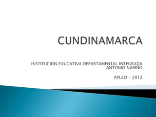INSTITUCION EDUCATIVA DEPARTAMENTAL INTEGRADA
                               ANTONIO NARIÑO

                                 APULO - 2012
 