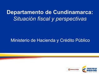 Departamento de Cundinamarca:
Situación fiscal y perspectivas
Ministerio de Hacienda y Crédito Público
 