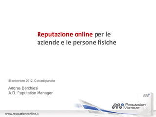 Reputazione online per le
                       aziende e le persone fisiche




 18 settembre 2012, Confartigianato

  Andrea Barchiesi
  A.D. Reputation Manager




www.reputazioneonline.it
 