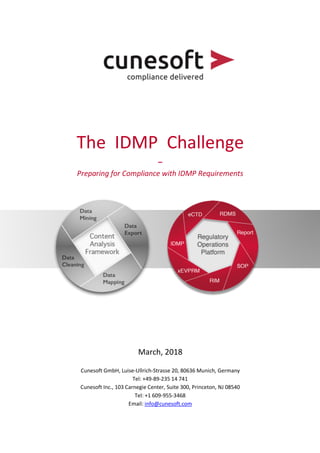 The IDMP Challenge
–
Preparing for Compliance with IDMP Requirements
March, 2018
Cunesoft GmbH, Luise-Ullrich-Strasse 20, 80636 Munich, Germany
Tel: +49-89-235 14 741
Cunesoft Inc., 103 Carnegie Center, Suite 300, Princeton, NJ 08540
Tel: +1 609-955-3468
Email: info@cunesoft.com
 
