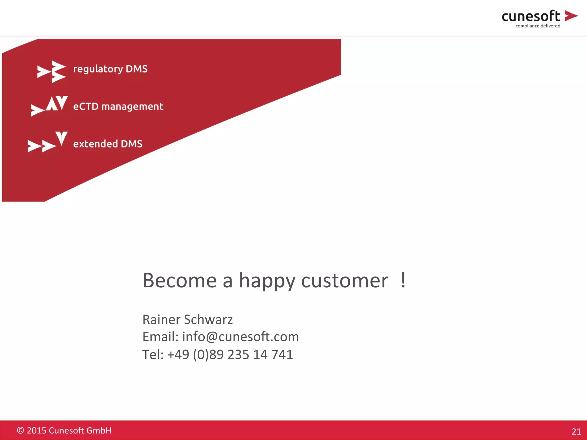 ©	
  2015	
  Cuneso-	
  GmbH	
   21	
  
Become	
  a	
  happy	
  customer	
  	
  !	
  
	
  
Rainer	
  Schwarz	
  
Email:	
  info@cuneso-.com	
  	
  
Tel:	
  +49	
  (0)89	
  235	
  14	
  741	
  
 