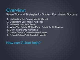 Overview:
Seven Tips and Strategies for Student Recruitment Success
1.   Understand the Current Mobile Market
2.   Underst...