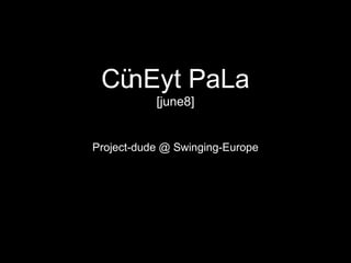 CünEyt PaLa
[june8]
Project-dude @ Swinging-Europe
 