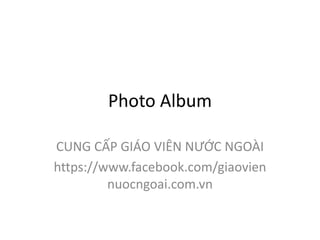Photo Album
CUNG CẤP GIÁO VIÊN NƯỚC NGOÀI
https://www.facebook.com/giaovien
nuocngoai.com.vn
 
