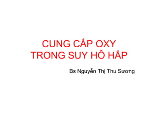CUNG CẤP OXY
TRONG SUY HÔ HẤP
Bs Nguyễn Thị Thu Sương
 