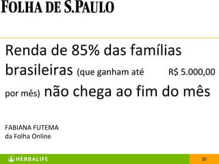 Renda de 85% das famílias
brasileiras (que ganham até R$ 5.000,00
por mês) não chega ao fim do mês


FABIANA FUTEMA
da Folha Online


                                    20
 