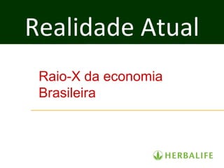 Realidade Atual
 Raio-X da economia
 Brasileira
 