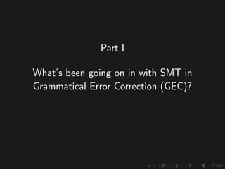 Part I
What’s been going on in with SMT in
Grammatical Error Correction (GEC)?
 