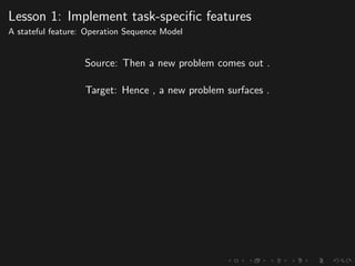 Lesson 1: Implement task-speciﬁc features
A stateful feature: Operation Sequence Model
Source: Then a new problem comes out .
Target: Hence , a new problem surfaces .
 
