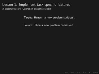 Lesson 1: Implement task-speciﬁc features
A stateful feature: Operation Sequence Model
Target: Hence , a new problem surfaces .
Source: Then a new problem comes out .
 