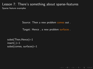 Lesson 7: There’s something about sparse-features
Sparse feature examples
Source: Then a new problem comes out .
Target: Hence , a new problem surfaces .
subst(Then,Hence)=1
insert(,)=1
subst(comes, surfaces)=1
 