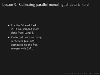 Lesson 9: Collecting parallel monolingual data is hard
For the Shared Task
2014 we scraped more
data from Lang-8.
Collected twice as many
sentences (ca. 4M)
compared to the free
release with 2M .
 