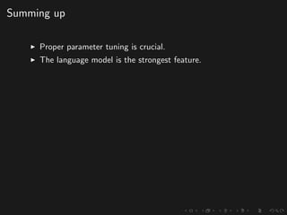 Summing up
Proper parameter tuning is crucial.
The language model is the strongest feature.
 