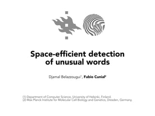 Space-efficient detection
of unusual words
Djamal Belazzougui1
, Fabio Cunial2
(1) Department of Computer Science, University of Helsinki, Finland.
(2) Max Planck Institute for Molecular Cell Biology and Genetics, Dresden, Germany.
 