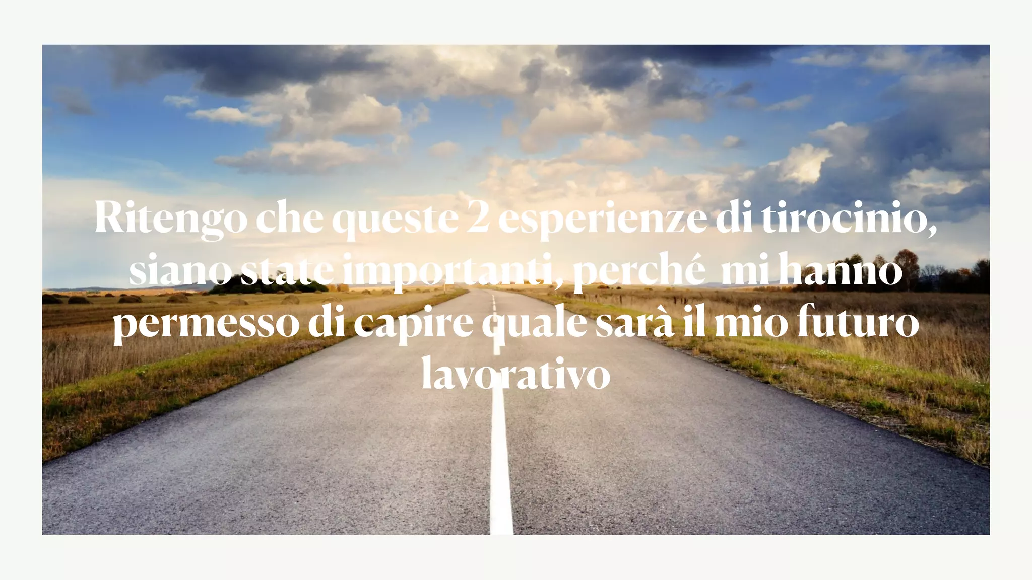 Ritengo che queste 2 esperienze di tirocinio,
siano state importanti, perché mi hanno
permesso di capire quale sarà il mio futuro
lavorativo
 