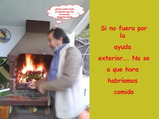 ¿Quién habrá sido el capullo que me ha sacado desenfocado? Si no fuera por la  ayuda  exterior…. No se  a que hora  habríamos  comido 