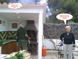 (Joder!, ellas hablando y yo aquí Pues si, a Juan le encanta hacer los calçots 