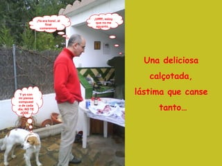 Y yo con mi pienso compuesto de cada día; NO TE JODE… ¡Ya era hora!, al final comeremos ¡Uffff!, estoy que no me aguanto… Una deliciosa  calçotada,  lástima que canse  tanto… 