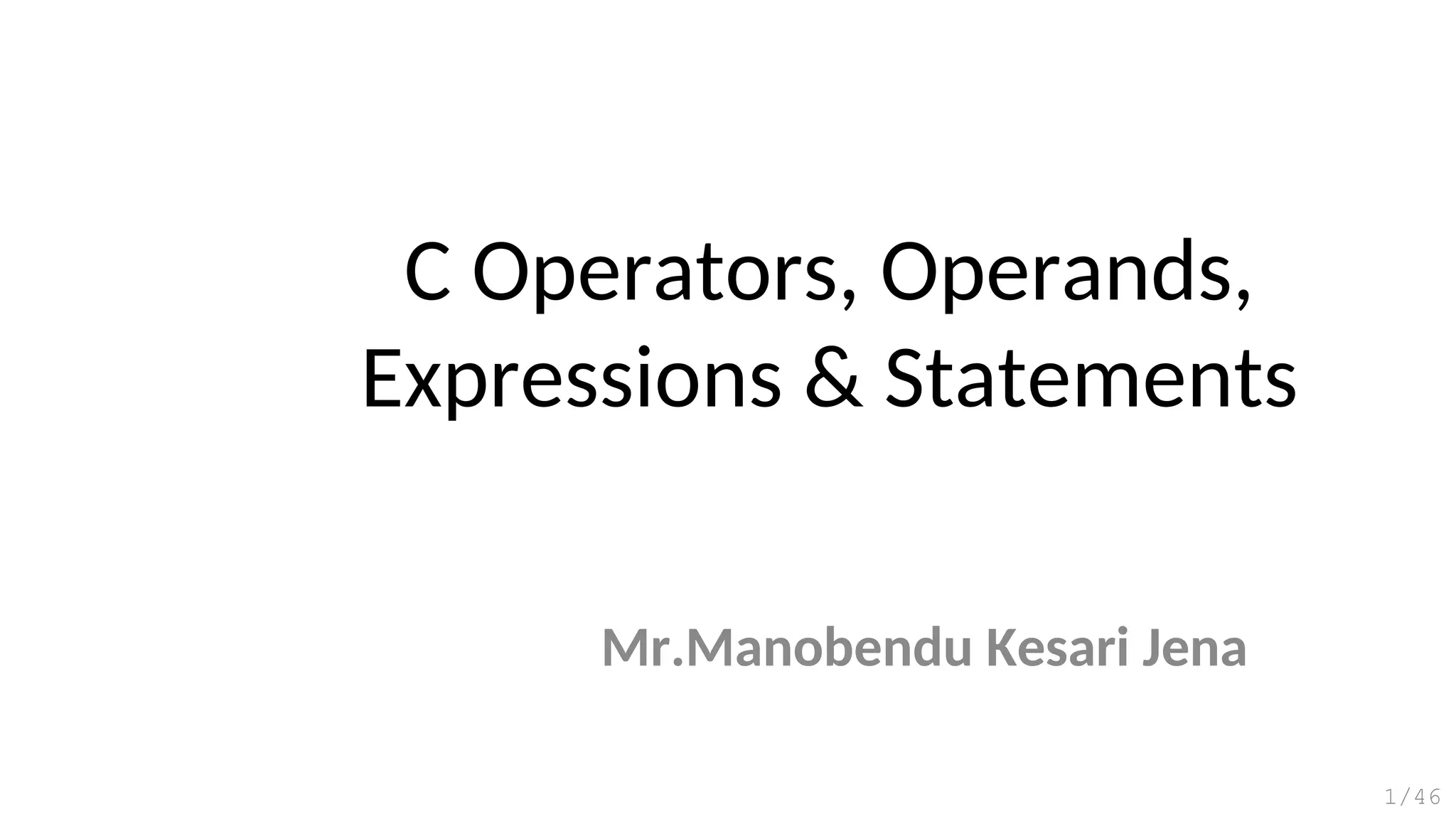 C Operators, Operands,
Expressions & Statements
Mr.Manobendu Kesari Jena
1/46
 