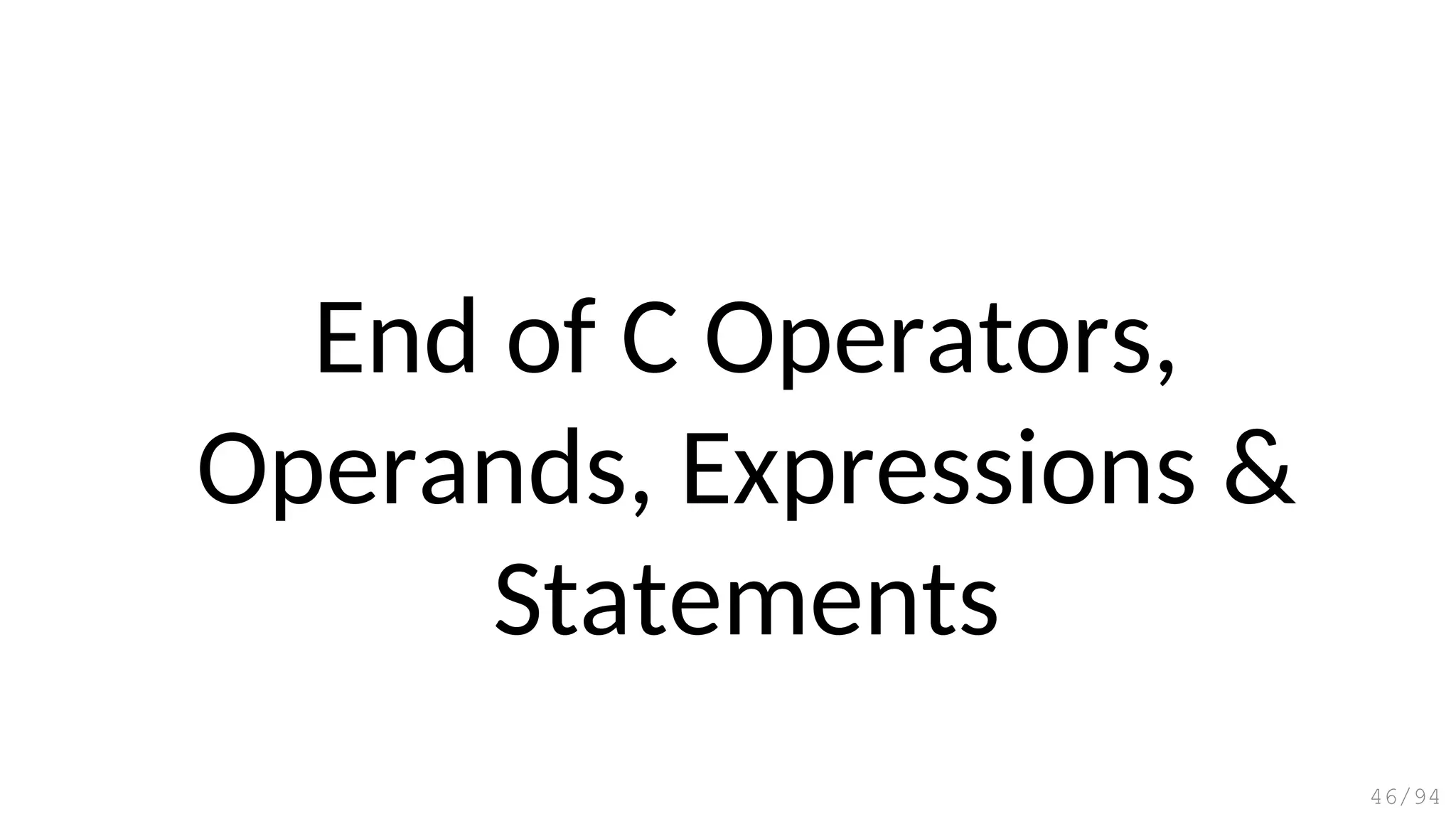 End of C Operators,
Operands, Expressions &
Statements
46/94
 