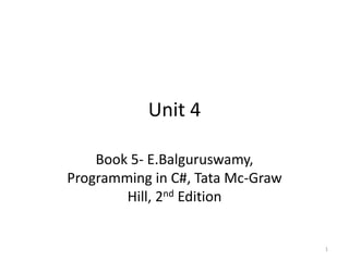 Unit 4
Book 5- E.Balguruswamy,
Programming in C#, Tata Mc-Graw
Hill, 2nd Edition
1
 