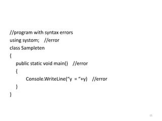 //program with syntax errors
using systom; //error
class Sampleten
{
public static void main() //error
{
Console.WriteLine(“y = “+y) //error
}
}
15
 