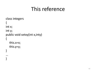 This reference
class integers
{
int x;
int y;
public void setxy(int x,inty)
{
this.x=x;
this.y=y;
}
…
}
47
 