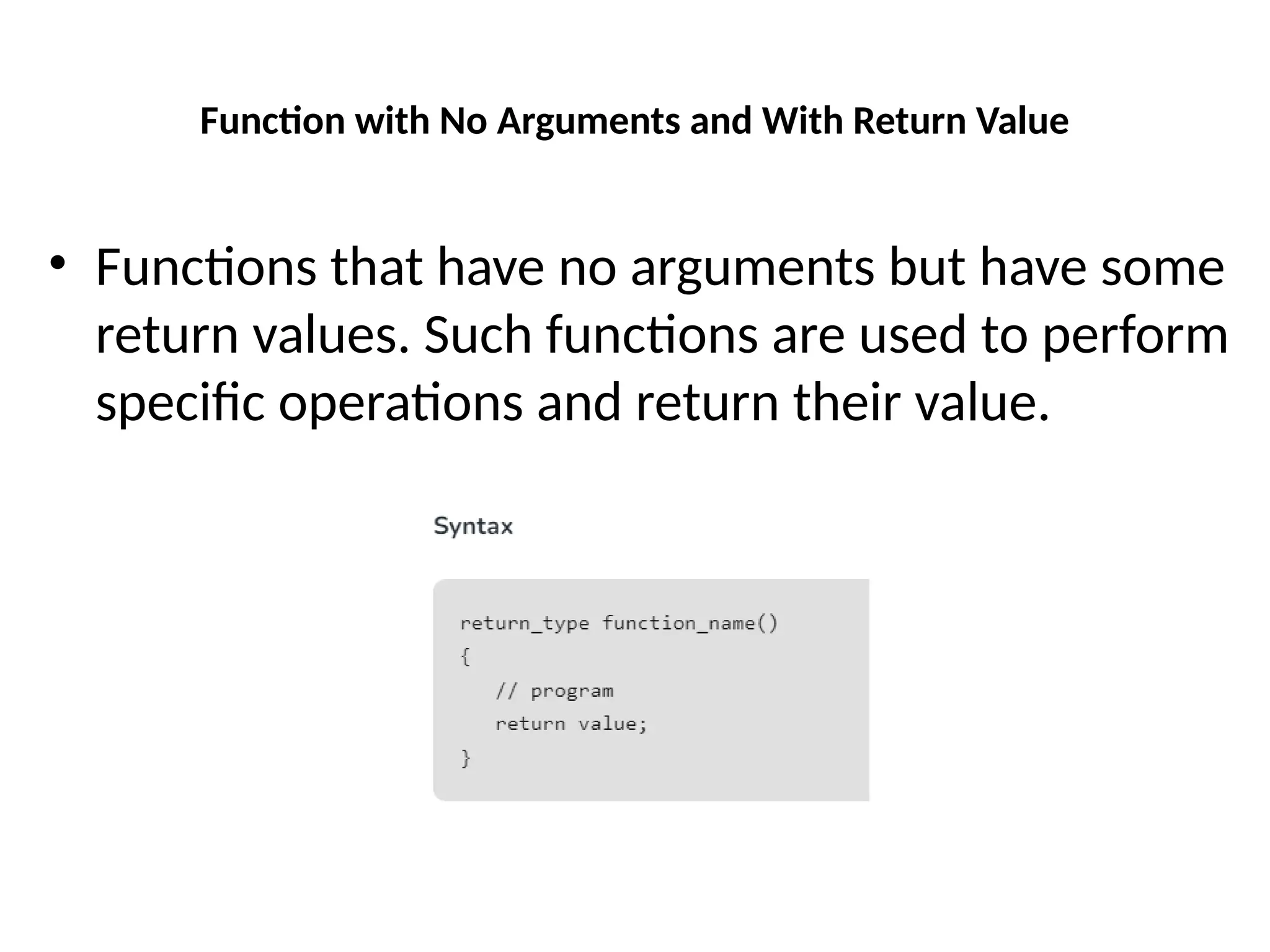 Function with No Arguments and With Return Value
• Functions that have no arguments but have some
return values. Such functions are used to perform
specific operations and return their value.
 