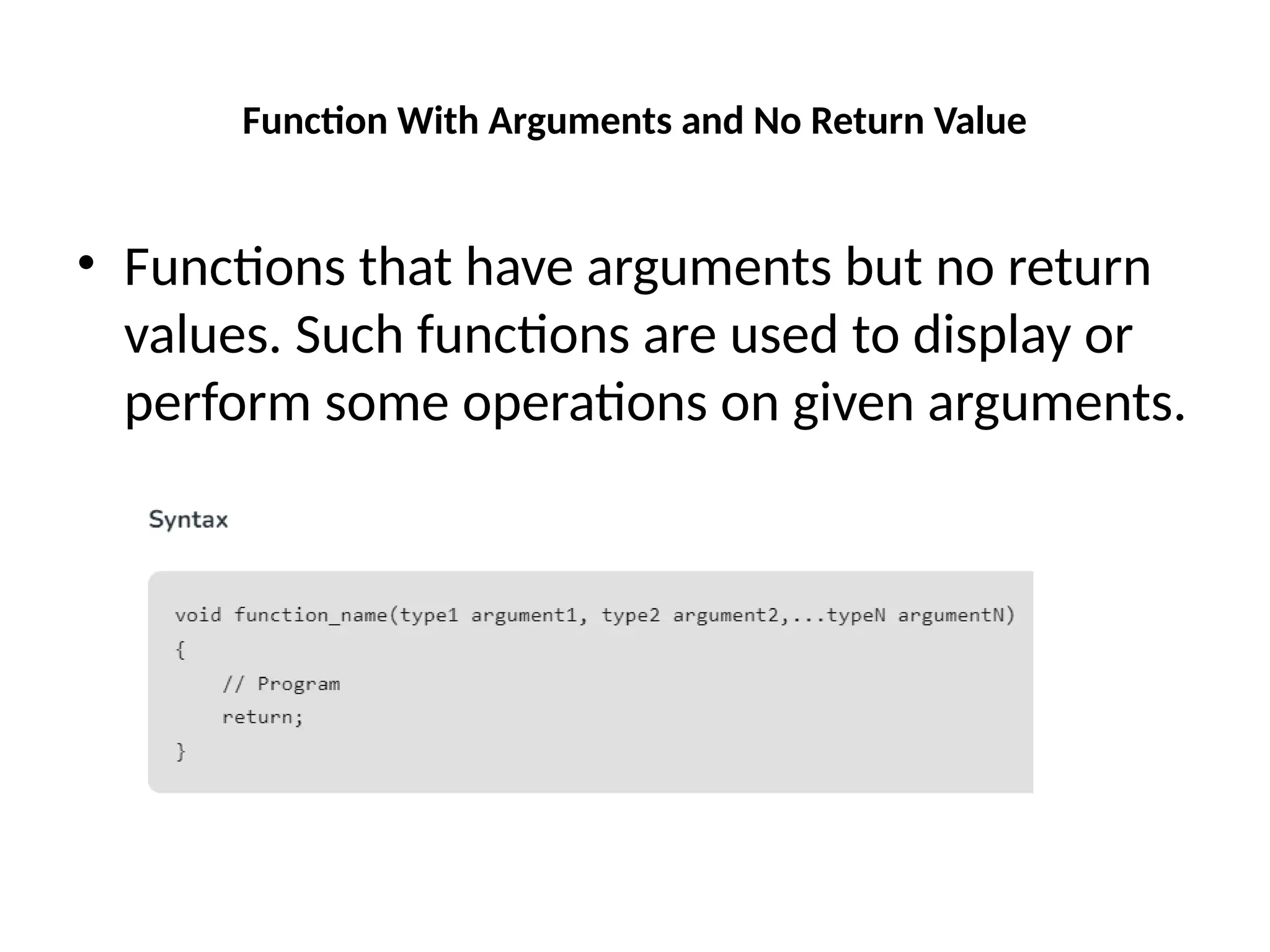 Function With Arguments and No Return Value
• Functions that have arguments but no return
values. Such functions are used to display or
perform some operations on given arguments.
 