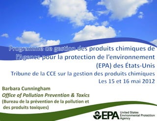 Barbara Cunningham
Office of Pollution Prevention & Toxics
(Bureau de la prévention de la pollution et
 des produits toxiques)
                                              1
 
