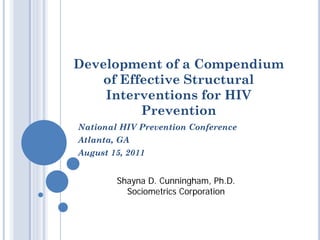 Development of a Compendium
    of Effective Structural
    Interventions for HIV
          Prevention
National HIV Prevention Conference
Atlanta, GA
August 15, 2011


        Shayna D. Cunningham, Ph.D.
          Sociometrics Corporation
 