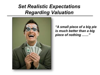 Set Realistic Expectations
Regarding Valuation
“A small piece of a big pie
is much better than a big
piece of nothing ……”
 