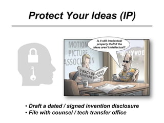 Protect Your Ideas (IP)
Is it still intellectual
property theft if the
ideas aren’t intellectual?
• Draft a dated / signed invention disclosure
• File with counsel / tech transfer office
 