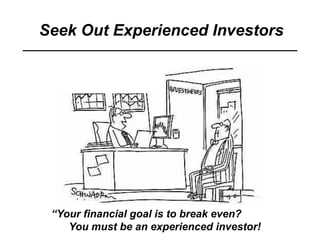 Seek Out Experienced Investors
“Your financial goal is to break even?
You must be an experienced investor!
 