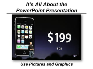 It’s All About the
PowerPoint Presentation
Use Pictures and Graphics
 