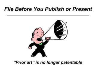 File Before You Publish or Present
“Prior art” is no longer patentable
 