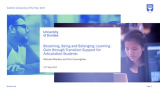 Pagedundee.ac.uk
Michael Allardice and Tom Cunningham
Becoming, Being and Belonging: Learning
Gain through Transition Support for
Articulation Students
11th May 2017
1
Scottish University of the Year 2017
 
