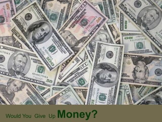 Would You Give Up Money? 
 