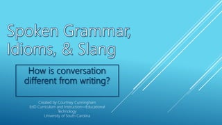 How is conversation
different from writing?
Created by Courtney Cunningham
EdD Curriculum and Instruction—Educational
Technology
University of South Carolina
 