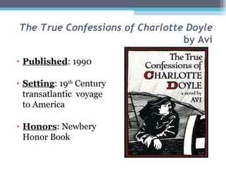 The True Confessions of Charlotte Doyle by Avi Published : 1990 Setting : 19 th  Century transatlantic  voyage to America Honors : Newbery Honor Book 
