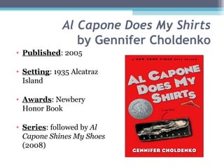Al Capone Does My Shirts by Gennifer Choldenko Published : 2005 Setting : 1935 Alcatraz Island Awards : Newbery Honor Book Series : followed by  Al Capone Shines My Shoes  (2008) 