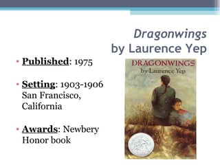 Dragonwings by Laurence Yep Published : 1975 Setting : 1903-1906 San Francisco, California Awards : Newbery Honor book 