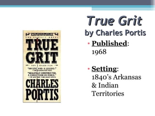 True Grit  by Charles Portis Published : 1968 Setting :  1840’s Arkansas & Indian Territories 