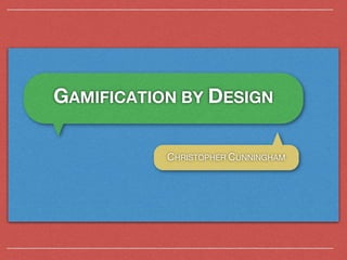 GAMIFICATION BY DESIGN

           CHRISTOPHER CUNNINGHAM
 