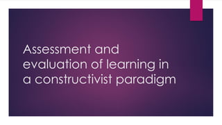 Assessment and
evaluation of learning in
a constructivist paradigm
 