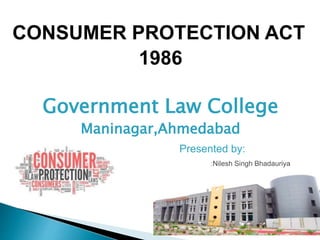 CONSUMER PROTECTION ACT
1986
Government Law College
Maninagar,Ahmedabad
Presented by:
:Nilesh Singh Bhadauriya
 