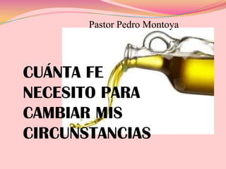 Pastor Pedro Montoya

CUÁNTA FE
NECESITO PARA
CAMBIAR MIS
CIRCUNSTANCIAS

 